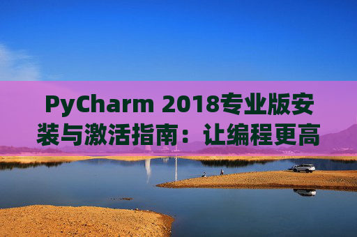 PyCharm 2018专业版安装与激活指南：让编程更高效